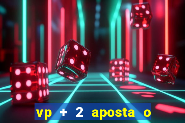 vp + 2 aposta o que significa