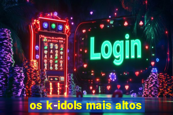 os k-idols mais altos