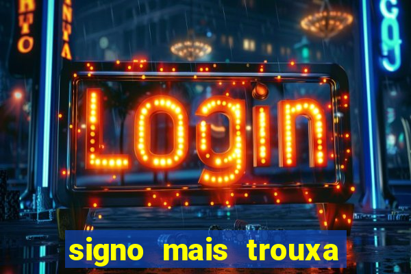 signo mais trouxa no amor