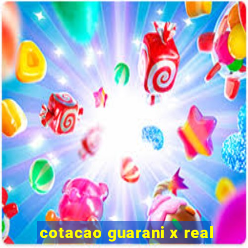 cotacao guarani x real