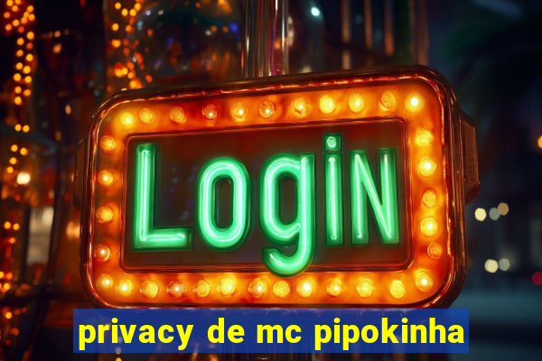 privacy de mc pipokinha