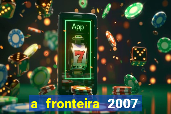 a fronteira 2007 filme completo download