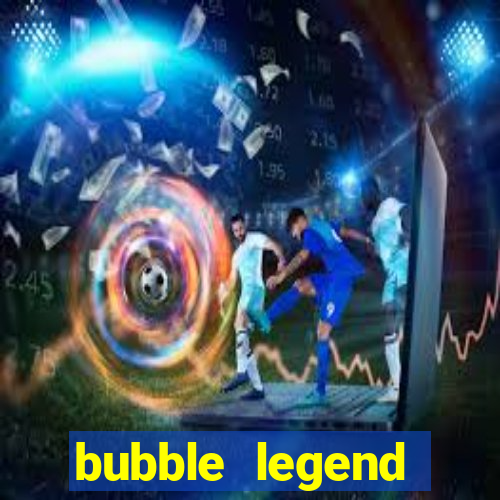 bubble legend ganhar dinheiro