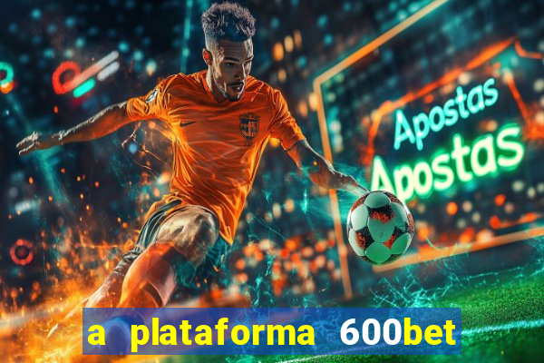 a plataforma 600bet é confiável