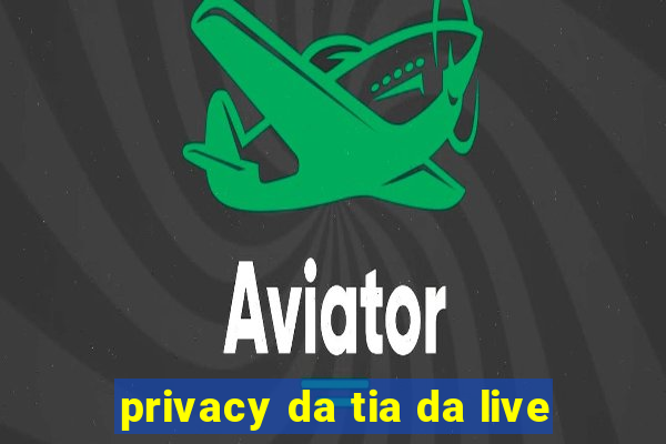 privacy da tia da live