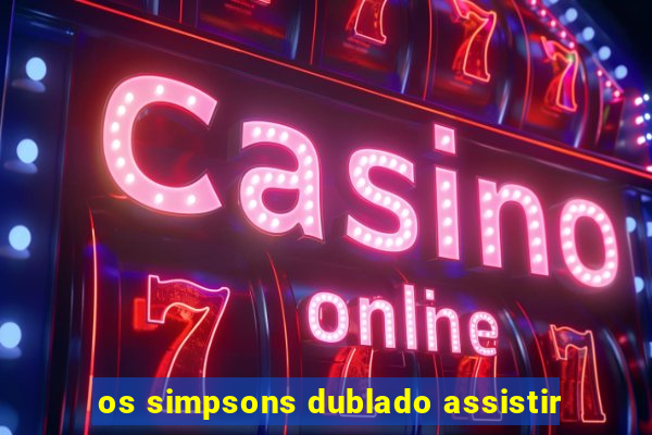 os simpsons dublado assistir