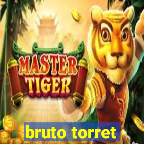 bruto torret