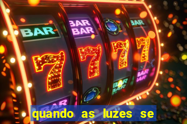 quando as luzes se apagam redecanais