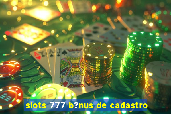 slots 777 b?nus de cadastro