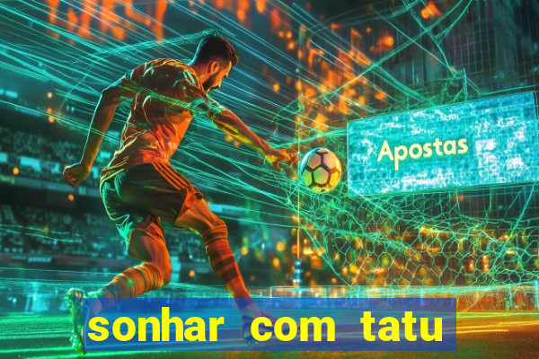 sonhar com tatu jogo do bicho