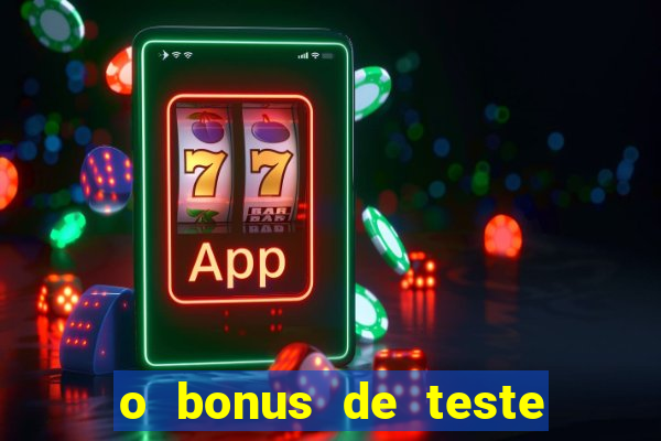 o bonus de teste é apenas para jogar