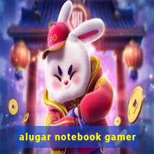 alugar notebook gamer