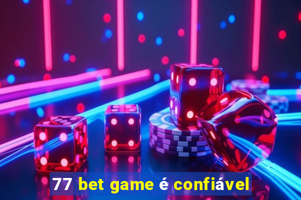 77 bet game é confiável