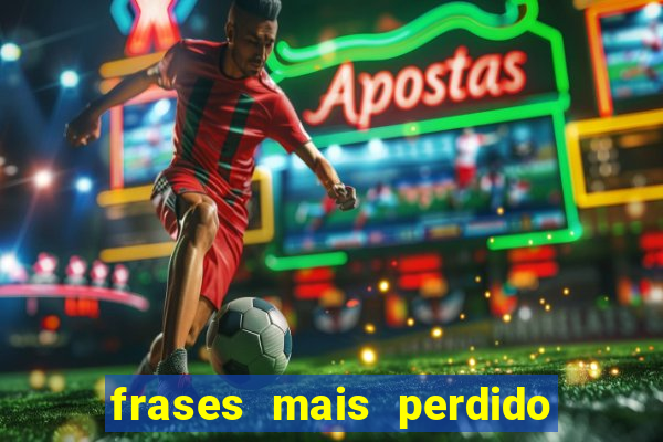 frases mais perdido que surdo em bingo