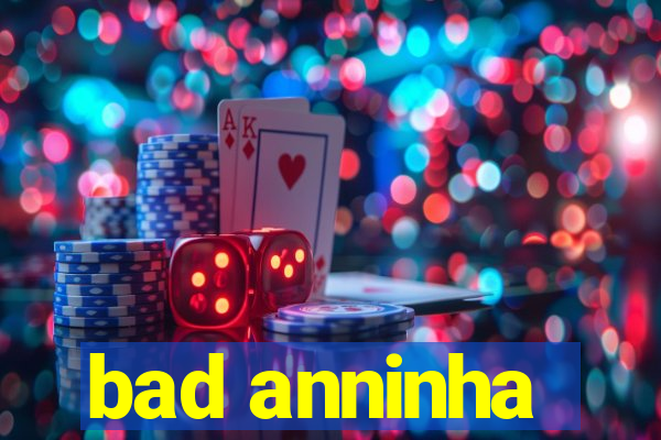 bad anninha