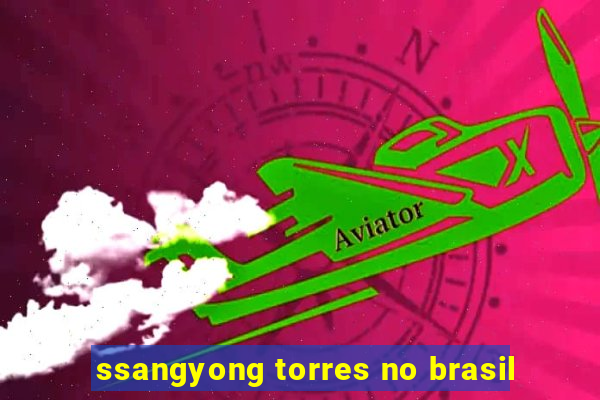 ssangyong torres no brasil