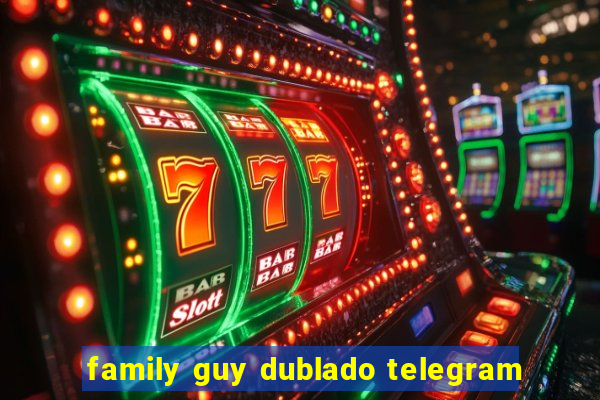 family guy dublado telegram