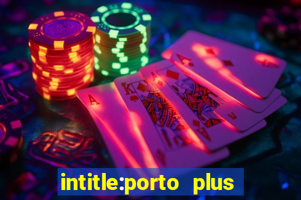 intitle:porto plus or inurl:porto plus -inurl:instagram.com or -inurl:facebook.com